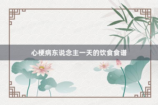 心梗病东说念主一天的饮食食谱