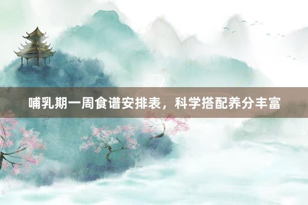 哺乳期一周食谱安排表，科学搭配养分丰富