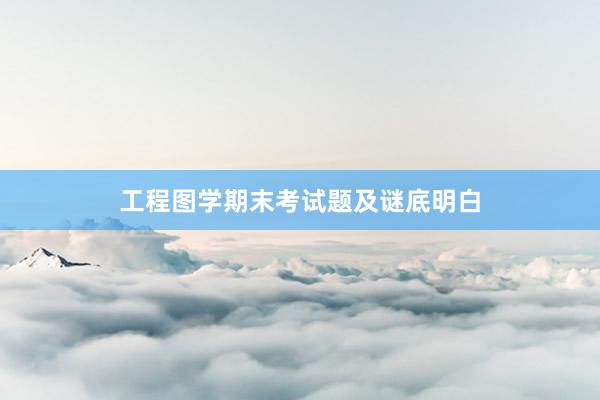 工程图学期末考试题及谜底明白