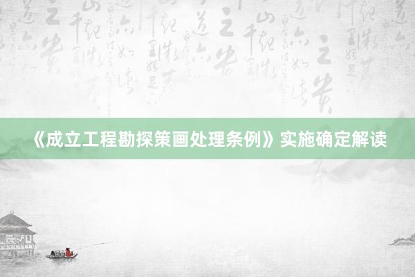 《成立工程勘探策画处理条例》实施确定解读