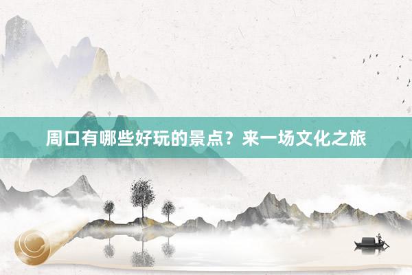 周口有哪些好玩的景点？来一场文化之旅