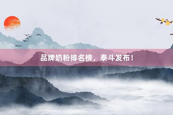 品牌奶粉排名榜，泰斗发布！