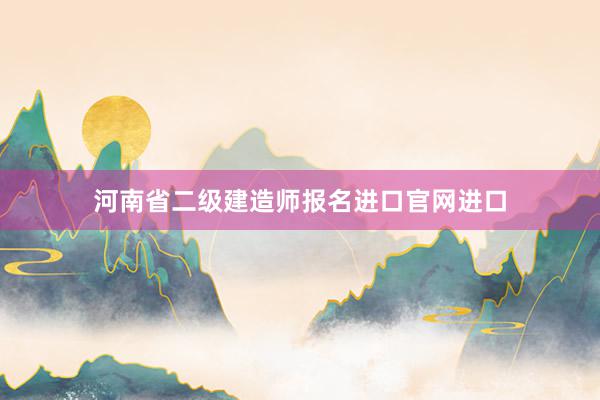 河南省二级建造师报名进口官网进口