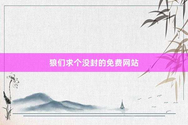 狼们求个没封的免费网站